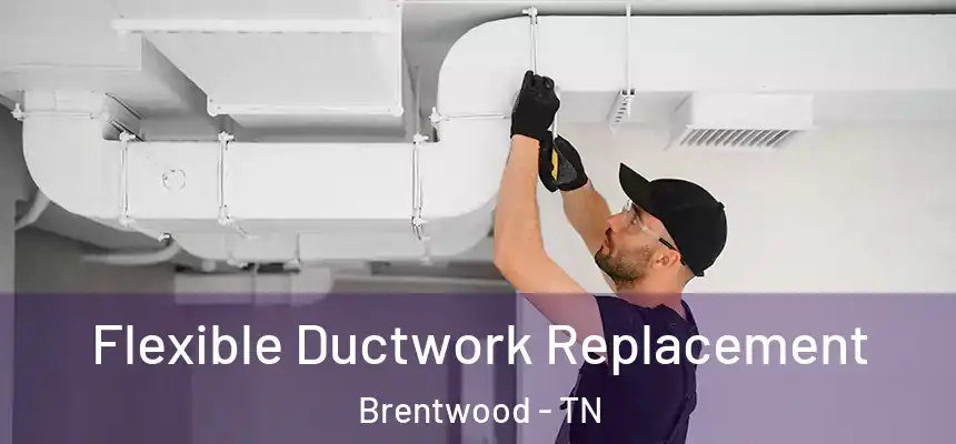 Flexible Ductwork Replacement Brentwood - TN